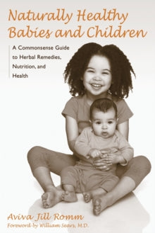 Naturally Healthy Babies and Children: A Commonsense Guide to Herbal Remedies, Nutrition, and Health - Aviva Jill Romm; William Sears (Paperback) 06-08-2003 