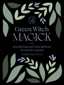 Green Witch Magick: Essential Plants and Crafty Spellwork for a Witch's Cupboard - Susan Ilka Tuttle (Paperback) 16-11-2021 