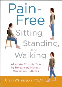 Pain-Free Sitting, Standing, and Walking: Alleviate Chronic Pain by Relearning Natural Movement Patterns - Craig Williamson (Paperback) 09-04-2013 