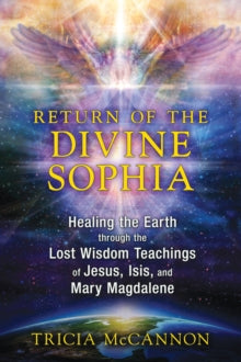 Return of the Divine Sophia: Healing the Earth through the Lost Wisdom Teachings of Jesus, Isis, and Mary Magdalene - Tricia McCannon (Paperback) 26-03-2015 