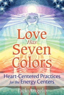 Love Has Seven Colors: Heart-Centered Practices for the Energy Centers - Jack Angelo (Paperback) 04-05-2017 