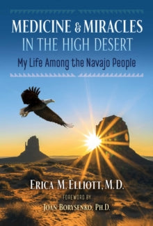 Medicine and Miracles in the High Desert: My Life among the Navajo People - Erica M. Elliott; Joan Borysenko (Paperback) 03-02-2022 