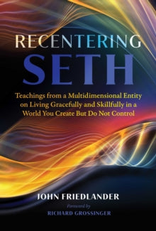 Recentering Seth: Teachings from a Multidimensional Entity on Living Gracefully and Skillfully in a World You Create But Do Not Control - John Friedlander; Richard Grossinger (Paperback) 28-04-2022 
