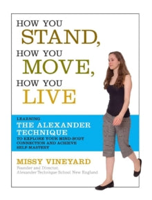 How You Stand, How You Move, How You Live: Learning the Alexander Technique to Explore Your Mind-Body Connection and Achieve Self-Mastery - Missy Vineyard (Paperback) 04-06-2007 