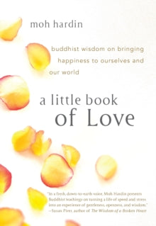 A Little Book of Love: Buddhist Wisdom on Bringing Happiness to Ourselves and Our World - Moh Hardin (Paperback) 20-01-2015 