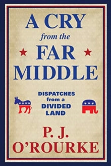 A Cry From the Far Middle: Dispatches from a Divided Land - P. J. O'Rourke (Paperback) 07-10-2021 
