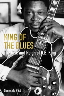 King of the Blues: The Rise and Reign of B. B. King - Daniel de Vise (Hardback) 14-10-2021 