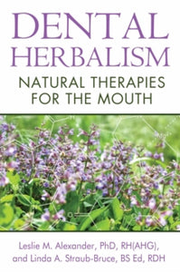 Dental Herbalism: Natural Therapies for the Mouth - Leslie M. Alexander; Linda A. Straub-Bruce, BS Ed, RDH (Paperback) 04-08-2014 