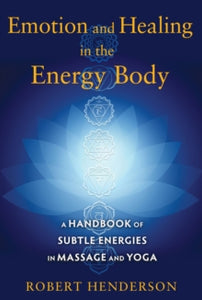 Emotion and Healing in the Energy Body: A Handbook of Subtle Energies in Massage and Yoga - Robert Henderson (Paperback) 16-07-2015 