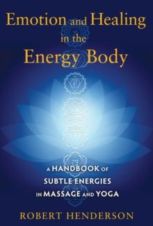 Emotion and Healing in the Energy Body: A Handbook of Subtle Energies in Massage and Yoga - Robert Henderson (Paperback) 16-07-2015 