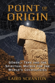 Point of Origin: Gobekli Tepe and the Spiritual Matrix for the World's Cosmologies - Laird Scranton (Paperback) 12-03-2015 