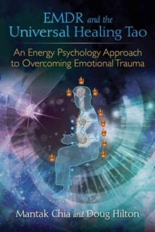 EMDR and the Universal Healing Tao: An Energy Psychology Approach to Overcoming Emotional Trauma - Mantak Chia; Doug Hilton (Paperback) 09-02-2017 
