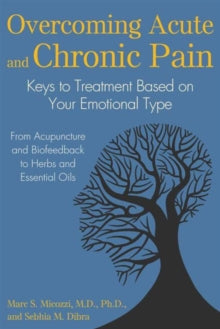 Overcoming Acute and Chronic Pain: Keys to Treatment Based on Your Emotional Type - Marc S. Micozzi, M.D., Ph.D.; Sebhia Marie Dibra (Paperback) 09-02-2017 