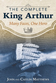 The Complete King Arthur: Many Faces, One Hero - John Matthews; Caitlin Matthews (Paperback) 15-06-2017 