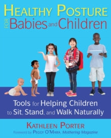 Healthy Posture for Babies and Children: Tools for Helping Children to Sit, Stand, and Walk Naturally - Kathleen Porter; Peggy O'Mara (Paperback) 24-08-2017 