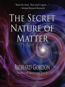 The Secret Nature of Matter - Richard Gordon (Paperback) 06-06-2017 