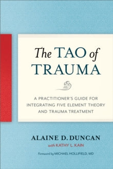 The Tao of Trauma: A Practitioner's Guide for Integrating Five Element Theory and Trauma Treatment - Alaine D. Duncan; Kathy L. Kain (Paperback) 08-01-2019 