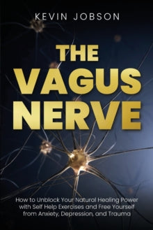The Vagus Nerve: How to Unblock Your Natural Healing Power with Self Help Exercises and Free Yourself from Anxiety, Depression, and Trauma - Kevin Jobson (Paperback) 19-12-2020 