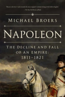 Napoleon: The Decline and Fall of an Empire: 1811-1821 - Michael Broers (Paperback) 14-09-2023 