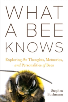 What a Bee Knows: Exploring the Thoughts, Memories, and Personalities of Bees - Stephen L Buchmann (Hardback) 31-05-2023 