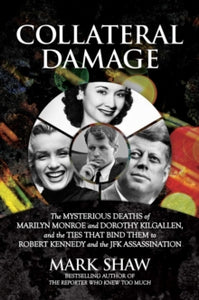 Collateral Damage: The Mysterious Deaths of Marilyn Monroe and Dorothy Kilgallen, and the Ties that Bind Them to Robert Kennedy and the JFK Assassination - Mark Shaw (Hardback) 22-07-2021 