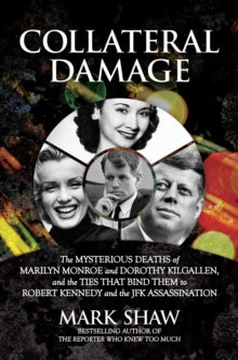 Collateral Damage: The Mysterious Deaths of Marilyn Monroe and Dorothy Kilgallen, and the Ties that Bind Them to Robert Kennedy and the JFK Assassination - Mark Shaw (Hardback) 22-07-2021 