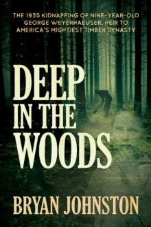 Deep in the Woods: The 1935 Kidnapping of Nine-Year-Old George Weyerhaeuser, Heir to America's Mightiest Timber Dynasty - Bryan Johnston (Paperback) 25-11-2021 