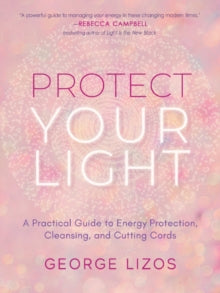 Protect Your Light: A Practical Guide to Energy Protection, Cleansing, and Cutting Cords - George Lizos (Paperback) 29-06-2022 
