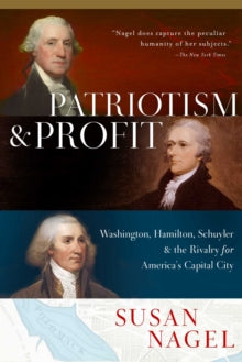 Patriotism and Profit: Washington, Hamilton, Schuyler & the Rivalry for America's Capital City - Susan Nagel (Hardback) 23-12-2021 