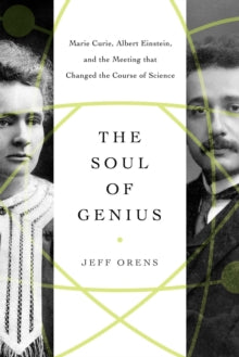 The Soul of Genius: Marie Curie, Albert Einstein, and the Meeting that Changed the Course of Science - Jeffrey Orens (Hardback) 30-09-2021 