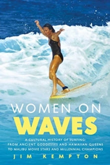 Women on Waves: A Cultural History of Surfing: From Ancient Goddesses and Hawaiian Queens to Malibu Movie Stars and Millennial Champions - Jim Kempton (Hardback) 16-09-2021 
