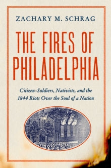 The Fires of Philadelphia: Citizen-Soldiers, Nativists, and the 1844 Riots Over the Soul of a Nation - Zachary M. Schrag (Hardback) 16-09-2021 