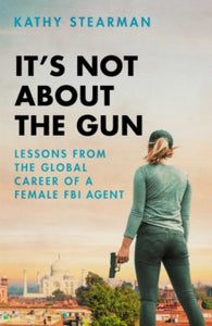 It's Not About the Gun: Lessons from My Global Career as a Female FBI Agent - Kathy Stearman (Hardback) 30-09-2021 