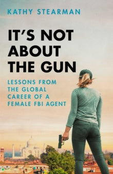 It's Not About the Gun: Lessons from My Global Career as a Female FBI Agent - Kathy Stearman (Hardback) 30-09-2021 