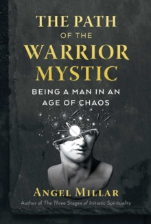 The Path of the Warrior-Mystic: Being a Man in an Age of Chaos - Angel Millar (Paperback) 03-02-2022 