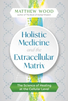 Holistic Medicine and the Extracellular Matrix: The Science of Healing at the Cellular Level - Matthew Wood (Paperback) 20-01-2022 