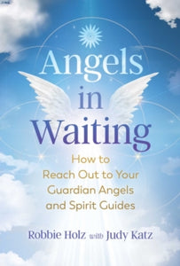 Angels in Waiting: How to Reach Out to Your Guardian Angels and Spirit Guides - Robbie Holz; Judy Katz (Paperback) 17-02-2022 