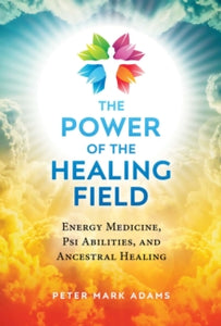 The Power of the Healing Field: Energy Medicine, Psi Abilities, and Ancestral Healing - Peter Mark Adams (Paperback) 03-03-2022 