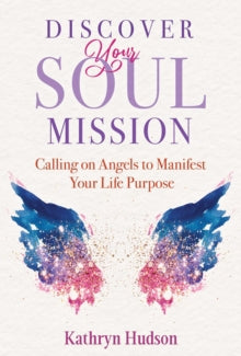 Discover Your Soul Mission: Calling on Angels to Manifest Your Life Purpose - Kathryn Hudson (Paperback) 07-07-2022 