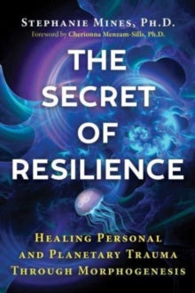 The Secret of Resilience: Healing Personal and Planetary Trauma through Morphogenesis - Stephanie Mines; Cherionna Menzam-Sills (Paperback) 17-08-2023 