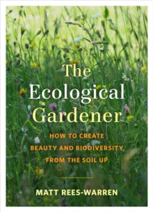 The Ecological Gardener: How to Create Beauty and Biodiversity from the Soil Up - Matt Rees-Warren (Paperback) 29-04-2021 