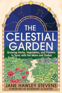 The Celestial Garden: Growing Herbs, Vegetables, and Flowers in Sync with the Moon and Zodiac - Jane Hawley Stevens; Rosemary Gladstar (Paperback) 22-02-2024 