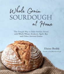 Whole Grain Sourdough at Home: The Simple Way to Bake Artisan Bread with Whole Wheat, Einkorn, Spelt, Rye and Other Ancient Grains - Elaine Boddy (Paperback) 02-11-2020 