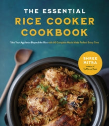 The Essential Rice Cooker Cookbook: Take Your Appliance Beyond the Rice with 60 Complete Meals Made Perfect Every Time - Shree Mitra (Paperback) 23-08-2022 