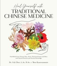 Heal Yourself with Traditional Chinese Medicine: Find Relief from Chronic Pain, Stress, Hormonal Issues and More with Natural Practices and Ancient Knowledge - Dr. Lily Choi, L.Ac, D.Ac and Bess Koutroumanis (Paperback) 16-10-2023 