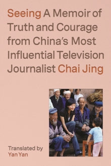 Seeing: A Memoir of Truth and Courage from China's Most Influential Television Journalist - Chai Jing (Hardback) 22-08-2023 