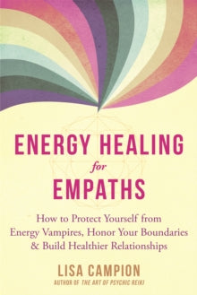 Energy Healing for Empaths: How to Protect Yourself from Energy Vampires, Honor Your Boundaries, and Build Healthier Relationships - Lisa Campion (Paperback) 01-03-2021 
