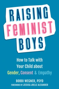 Raising Feminist Boys: How to Talk to Your Child About Gender, Consent, and Empathy - Bobbi Wegner; Jessica Joelle Alexander (Paperback) 15-07-2021 