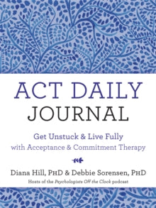 ACT Daily Journal: Get Unstuck and Live Fully with Acceptance and Commitment Therapy - Debbie Sorensen; Diana Hill (Paperback) 03-06-2021 