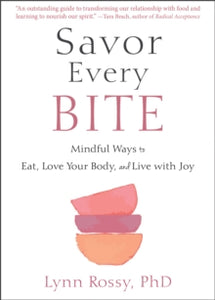 Savor Every Bite: Mindful Ways to Eat, Love Your Body, and Live with Joy - Lynn Rossy (Paperback) 03-06-2021 